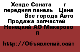 Хенде Соната5 2003г передняя панель › Цена ­ 4 500 - Все города Авто » Продажа запчастей   . Ненецкий АО,Макарово д.